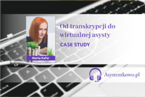 Transkrypcja w pracy wirtualnej asystentki - case study - Asystentkowo.pl - Marta Kafar